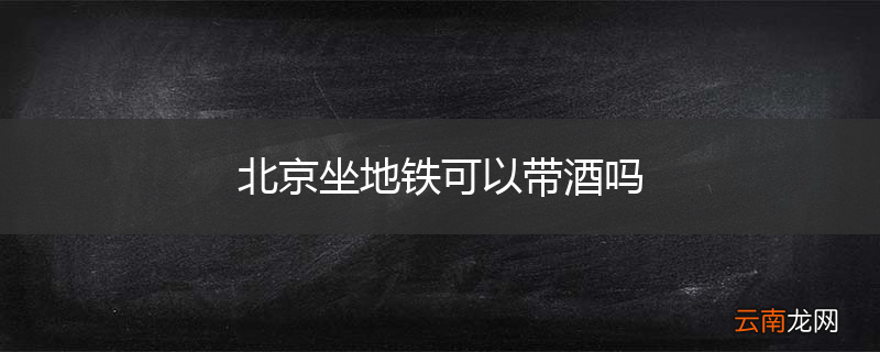 北京坐地铁可以带酒吗
