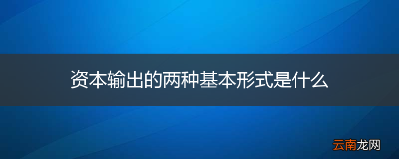 资本输出的两种基本形式是什么