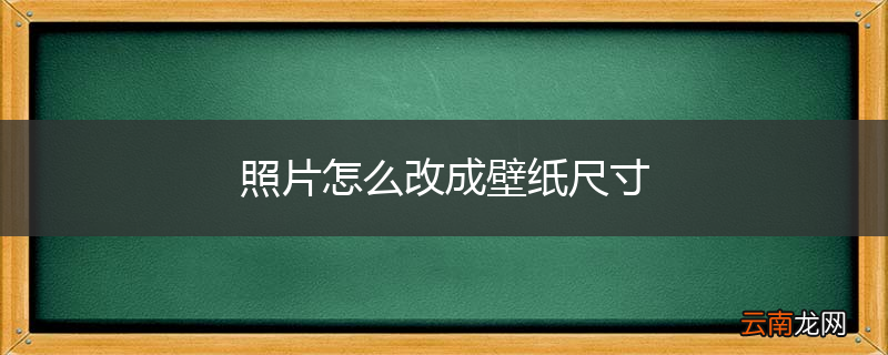 照片怎么改成壁纸尺寸