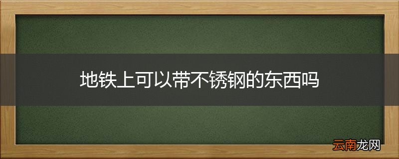地铁上可以带不锈钢的东西吗