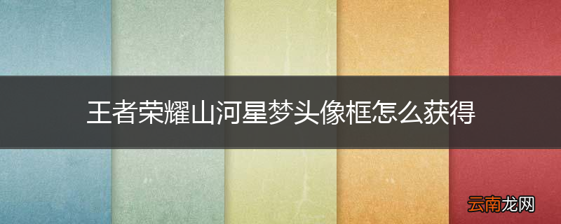 王者荣耀山河星梦头像框怎么获得