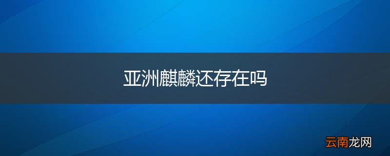 亚洲麒麟还存在吗