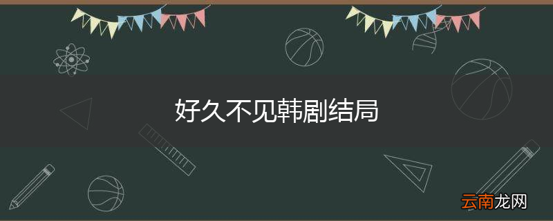 好久不见韩剧结局