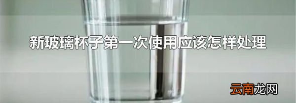 新玻璃杯子第一次使用应该怎样处理
