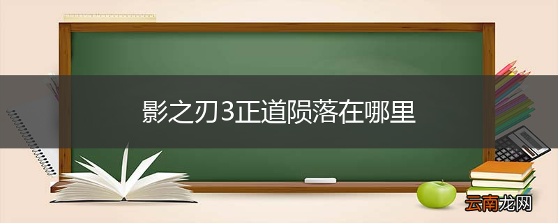 影之刃3正道陨落在哪里