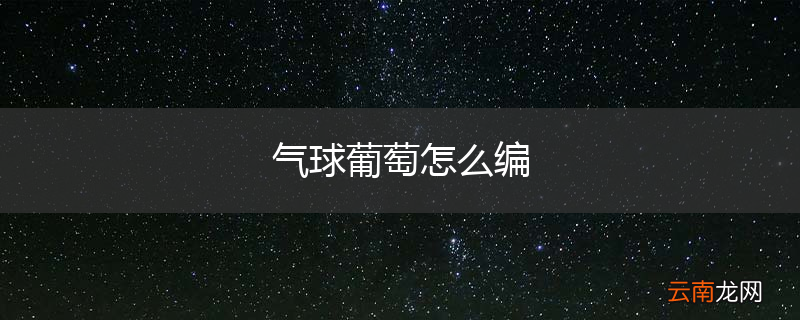 气球葡萄怎么编