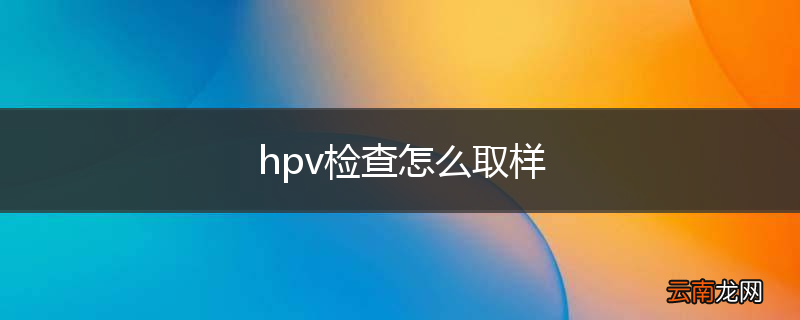 hpv检查怎么取样