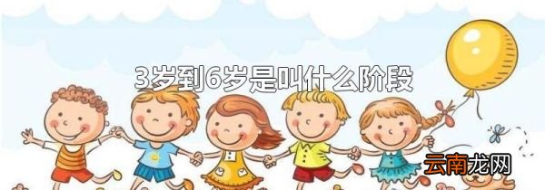 3岁到6岁是叫什么阶段