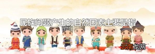 民族问题产生的自然因素主要是指