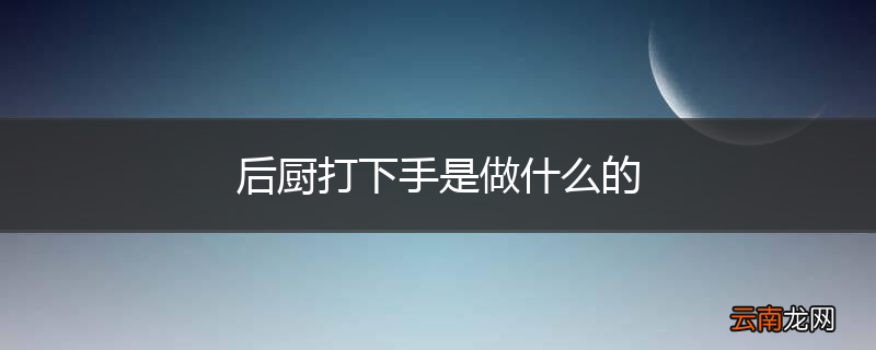 后厨打下手是做什么的