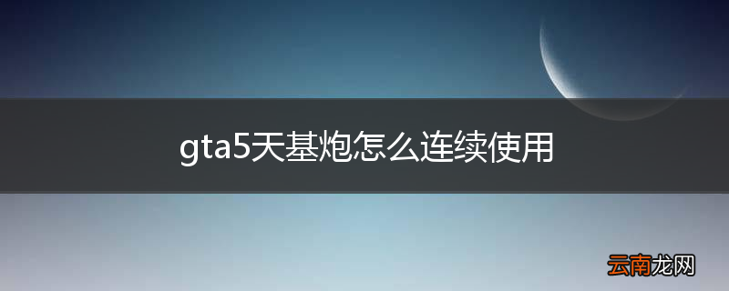 gta5天基炮怎么连续使用