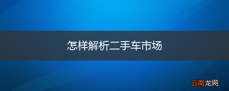 怎样解析二手车市场