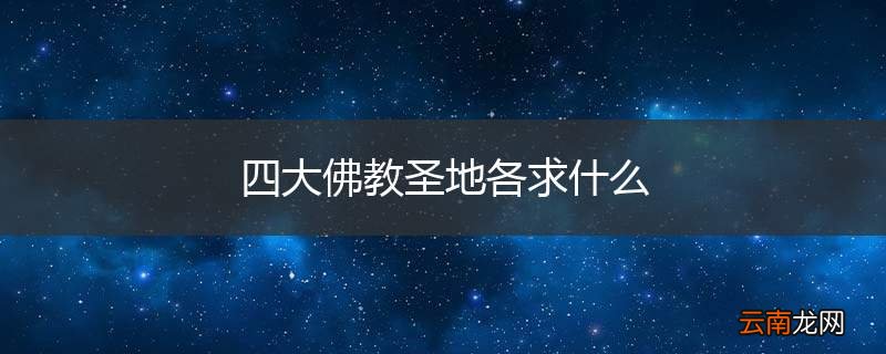 四大佛教圣地各求什么