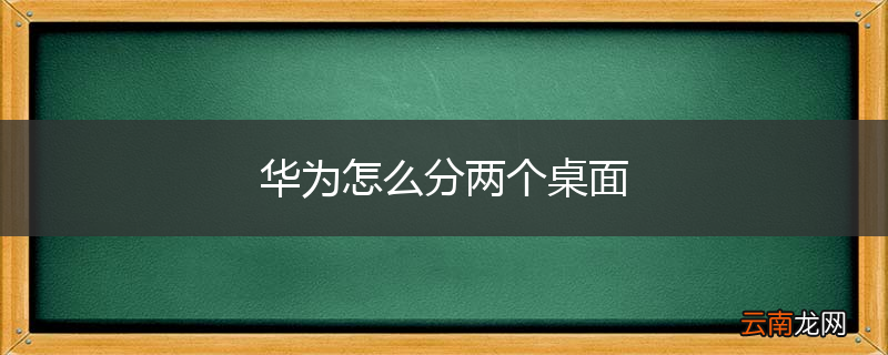 华为怎么分两个桌面