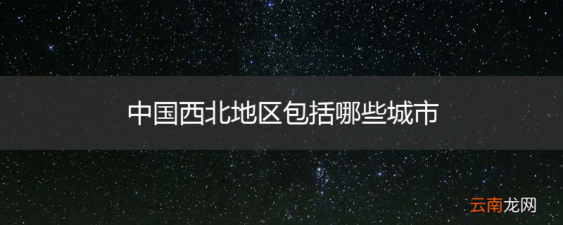 中国西北地区包括哪些城市