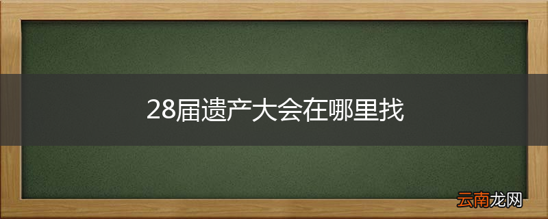 28届遗产大会在哪里找