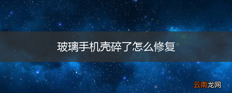 玻璃手机壳碎了怎么修复