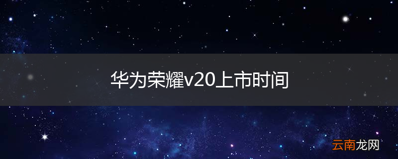 华为荣耀v20上市时间