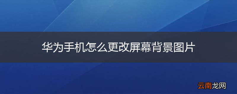 华为手机怎么更改屏幕背景图片