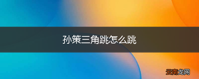 孙策三角跳怎么跳