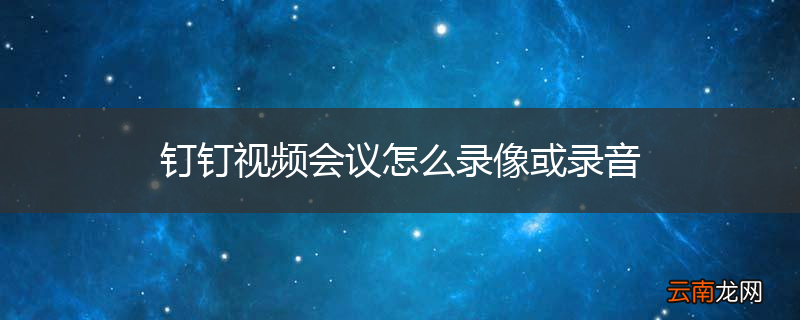 钉钉视频会议怎么录像或录音