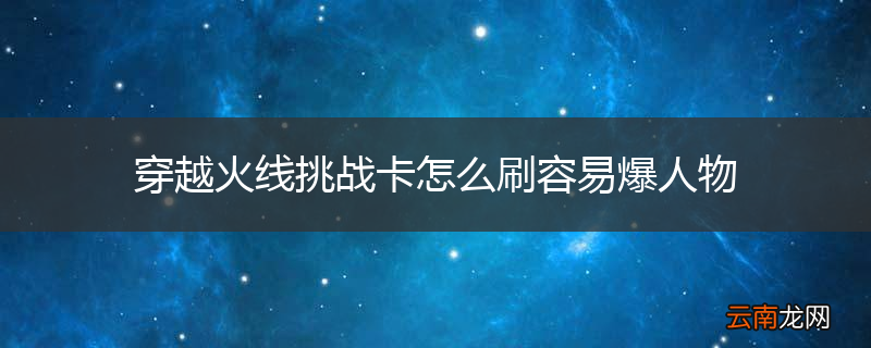 穿越火线挑战卡怎么刷容易爆人物