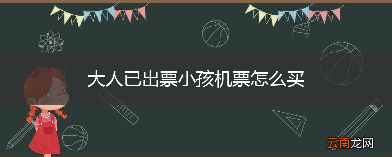 大人已出票小孩机票怎么买
