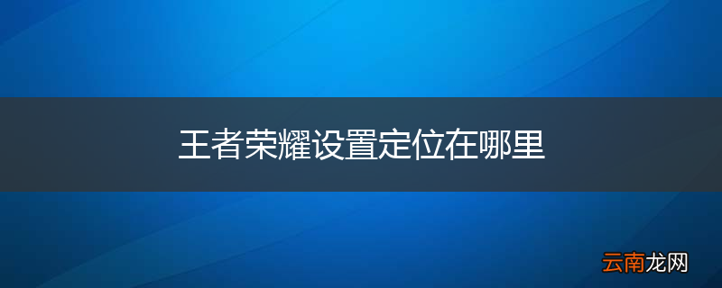 王者荣耀设置定位在哪里