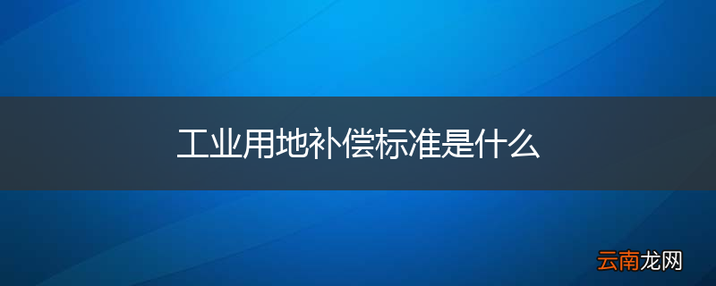 工业用地补偿标准是什么
