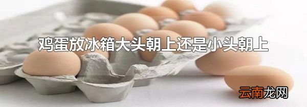 鸡蛋放冰箱大头朝上还是小头朝上