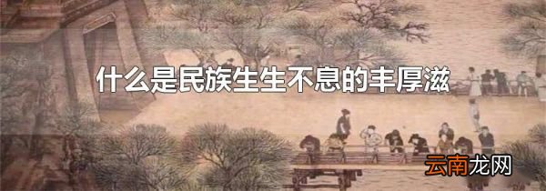 什么是民族生生不息的丰厚滋养