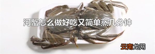 河蟹怎么做好吃又简单蒸几分钟