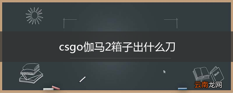 csgo伽马2箱子出什么刀