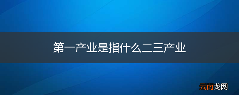 第一产业是指什么二三产业