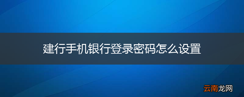 建行手机银行登录密码怎么设置