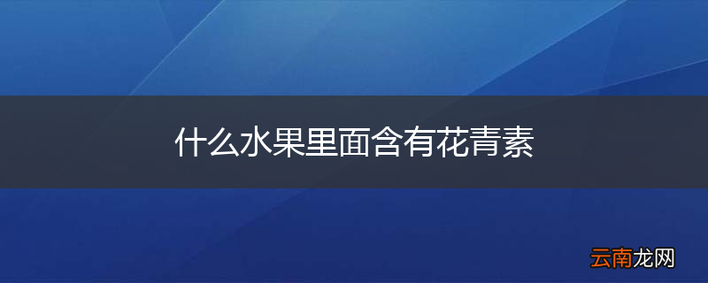 什么水果里面含有花青素