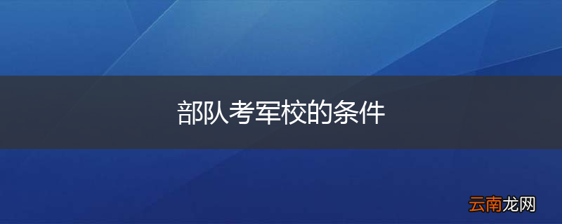 部队考军校的条件