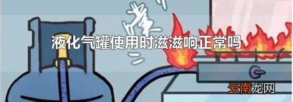 液化气罐使用时滋滋响正常吗