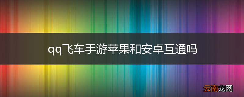 qq飞车手游苹果和安卓互通吗