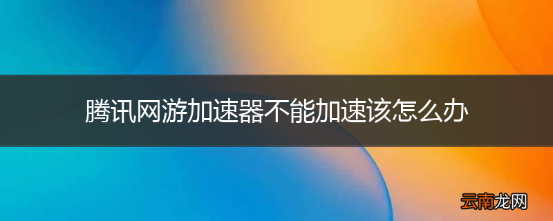 腾讯网游加速器不能加速该怎么办