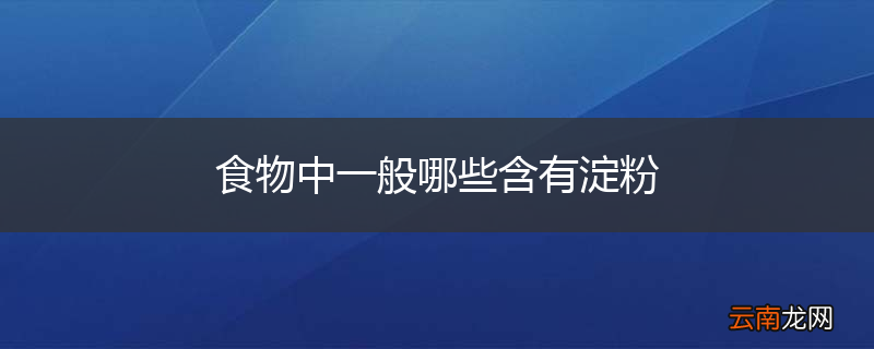 食物中一般哪些含有淀粉