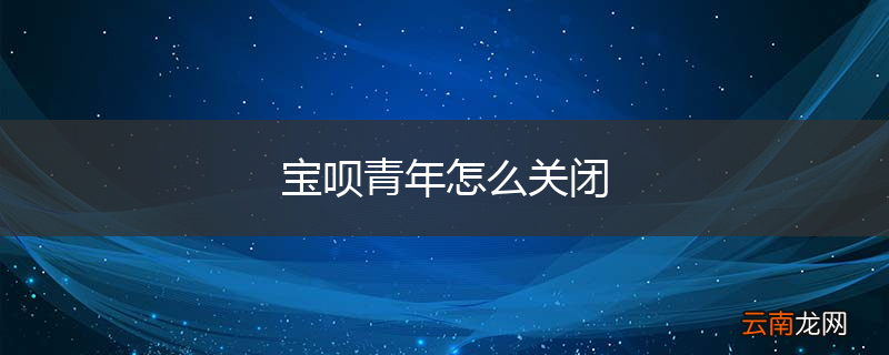 宝呗青年怎么关闭