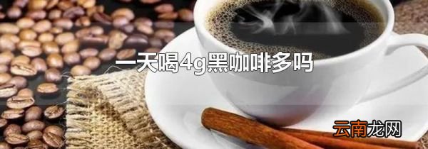 一天喝4g黑咖啡多吗