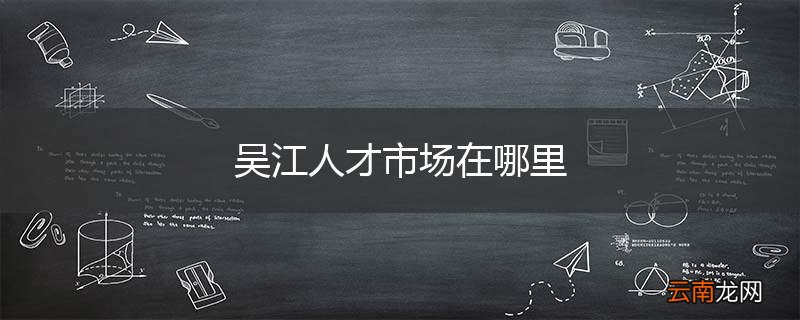 吴江人才市场在哪里
