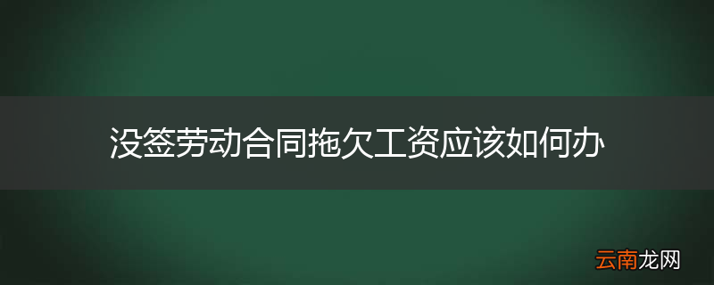 没签劳动合同拖欠工资应该如何办