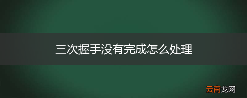 三次握手没有完成怎么处理