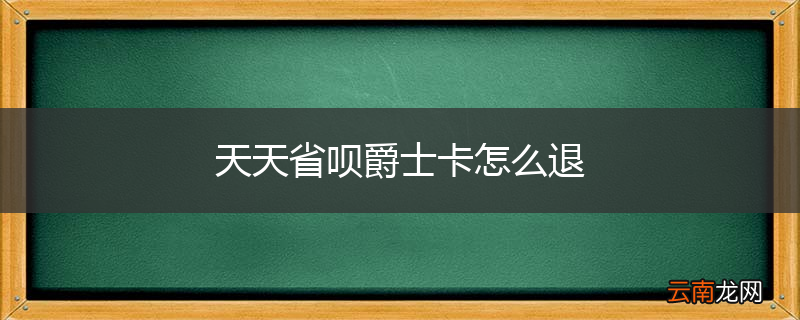 天天省呗爵士卡怎么退