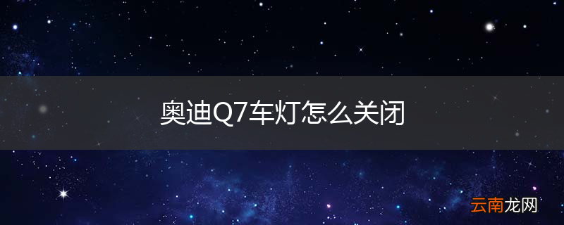 奥迪Q7车灯怎么关闭