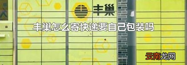 丰巢怎么寄快递要自己包装吗