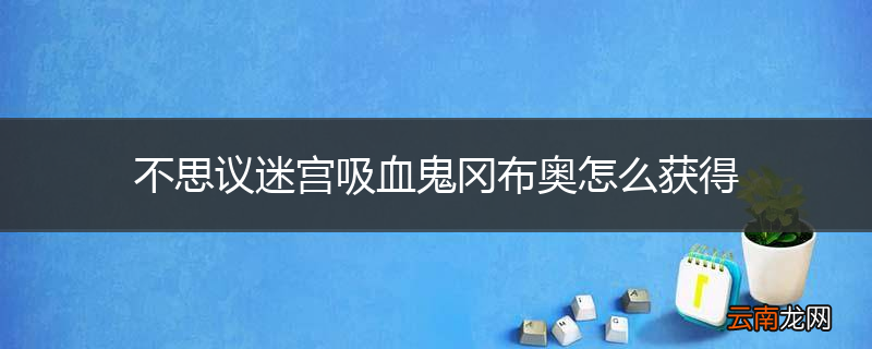 不思议迷宫吸血鬼冈布奥怎么获得
